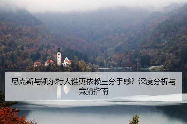 尼克斯与凯尔特人谁更依赖三分手感？深度分析与竞猜指南