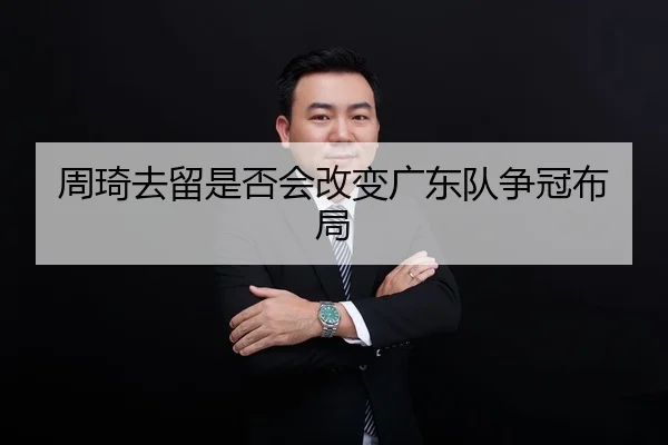 周琦去留是否会改变广东队争冠布局