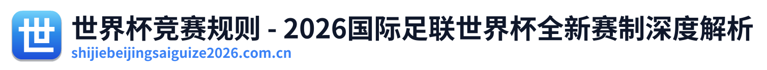 世界杯竞赛规则 - 2026国际足联世界杯全新赛制深度解析